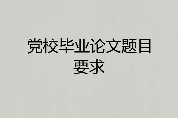 党校毕业论文题目要求