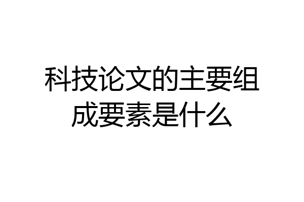 科技论文的主要组成要素是什么