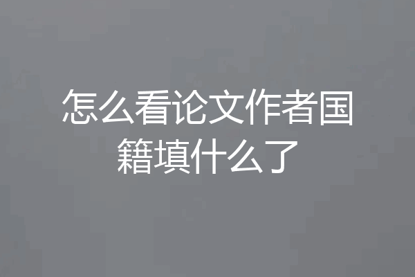 怎么看论文作者国籍填什么了