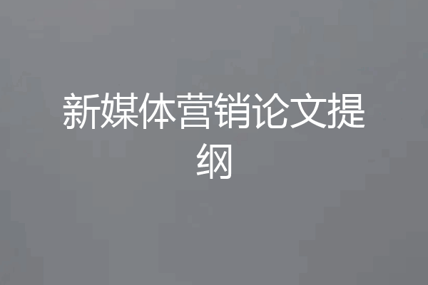新媒体营销论文提纲