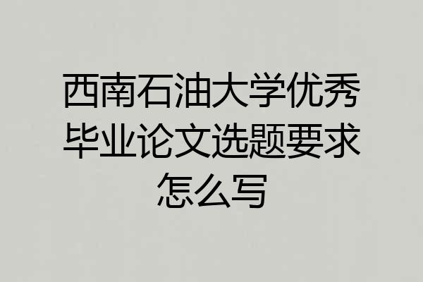 西南石油大学优秀毕业论文选题要求怎么写