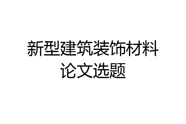 新型建筑装饰材料论文选题