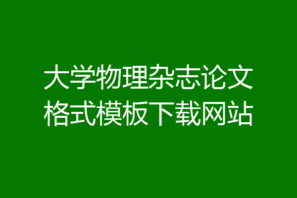 大学物理杂志论文格式模板下载网站