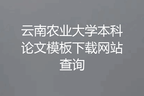 云南农业大学本科论文模板下载网站查询