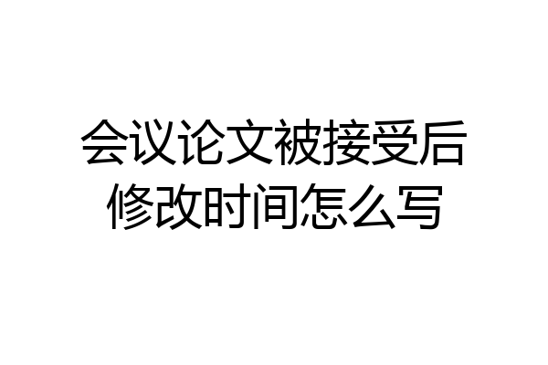 会议论文被接受后修改时间怎么写