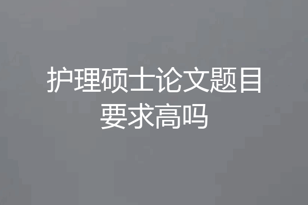 护理硕士论文题目要求高吗
