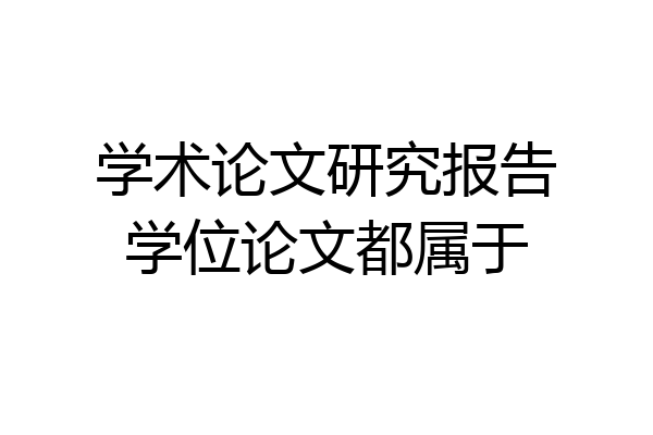 学术论文研究报告学位论文都属于