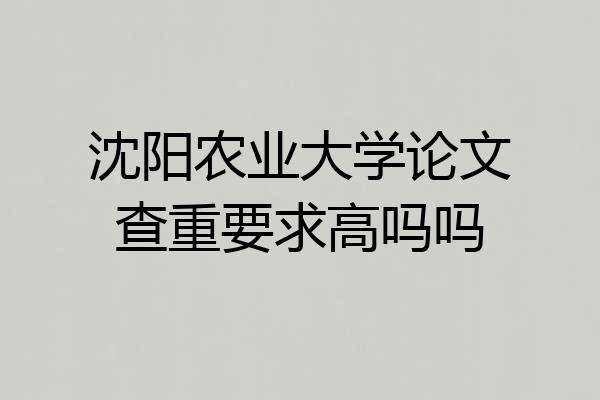 沈阳农业大学论文查重要求高吗吗
