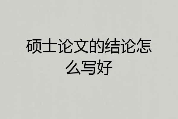 硕士论文的结论怎么写好