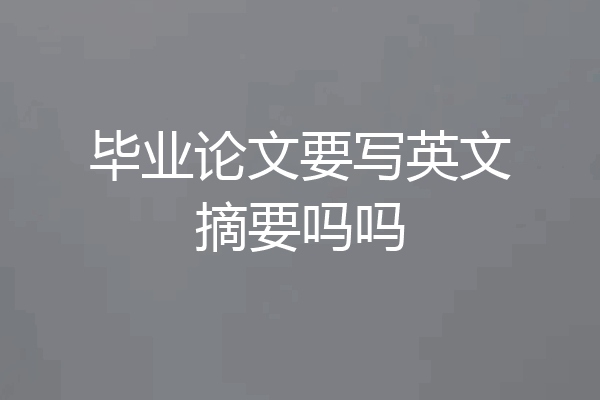 毕业论文要写英文摘要吗吗
