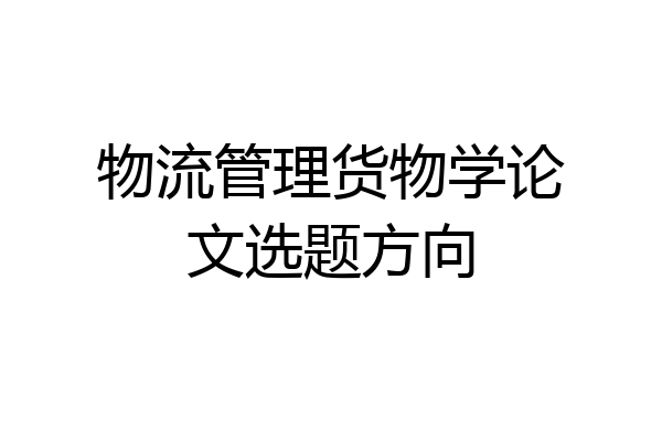 物流管理货物学论文选题方向