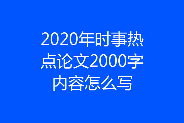 2020年时事热点论文2000字内容怎么写