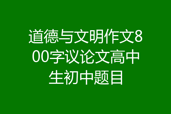 道德与文明作文800字议论文高中生初中题目