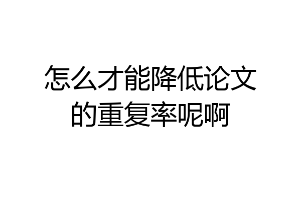 怎么才能降低论文的重复率呢啊