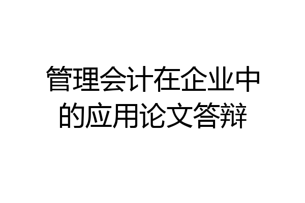 管理会计在企业中的应用论文答辩