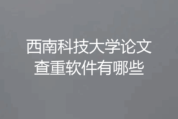 西南科技大学论文查重软件有哪些