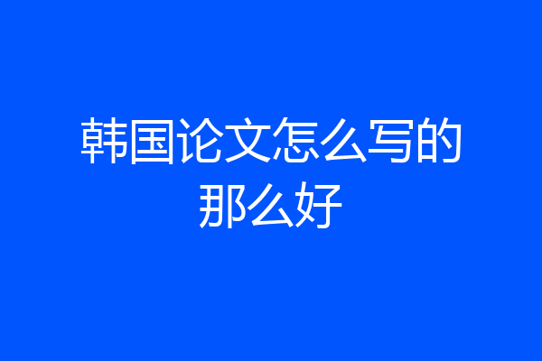 韩国论文怎么写的那么好