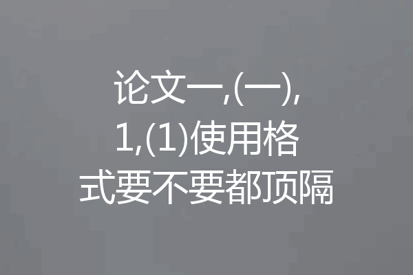 论文一,(一),1,(1)使用格式要不要都顶隔