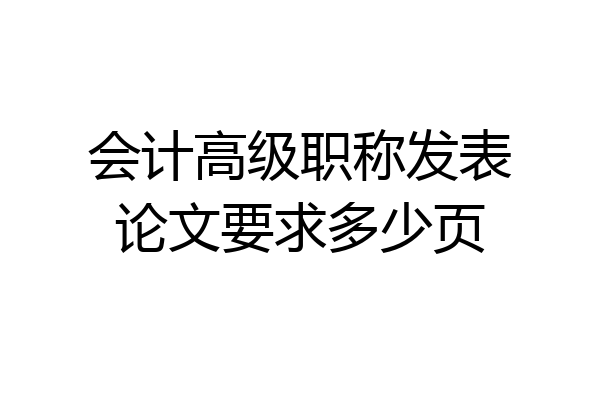 会计高级职称发表论文要求多少页