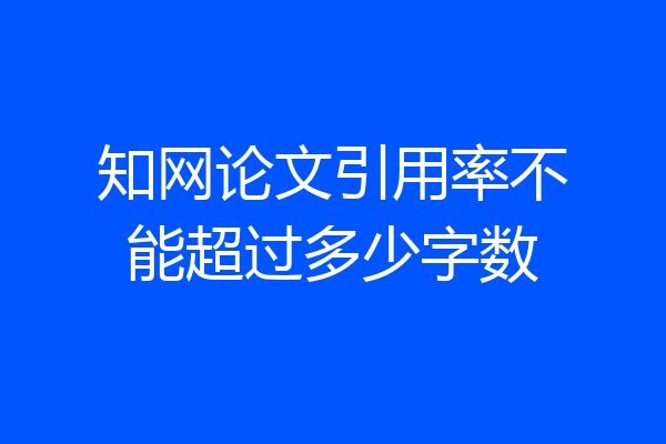 知网论文引用率不能超过多少字数