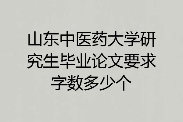 山东中医药大学研究生毕业论文要求字数多少个