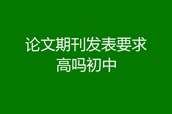 论文期刊发表要求高吗初中