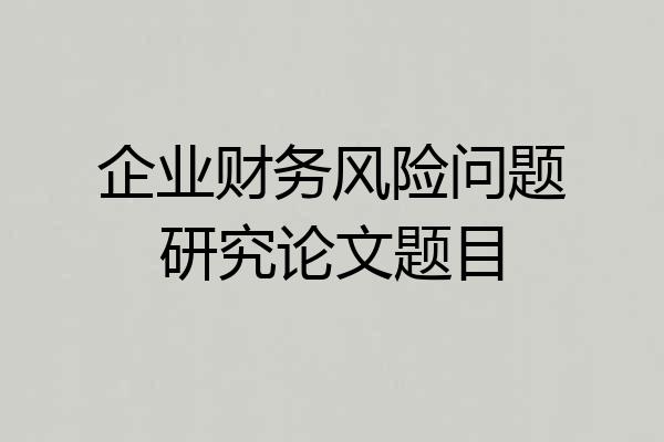 企业财务风险问题研究论文题目