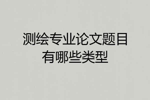 测绘专业论文题目有哪些类型