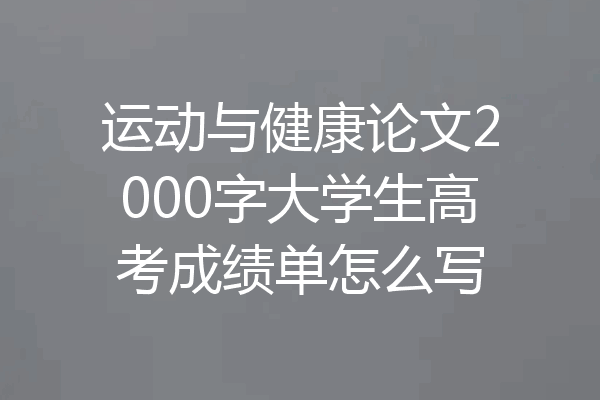运动与健康论文2000字大学生高考成绩单怎么写