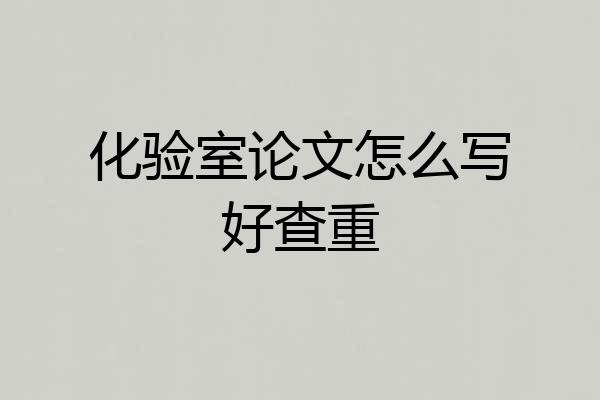 化验室论文怎么写好查重
