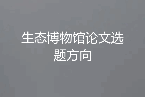 生态博物馆论文选题方向