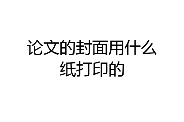 论文的封面用什么纸打印的