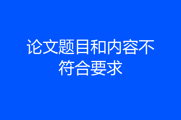 论文题目和内容不符合要求