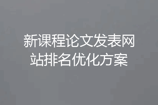 新课程论文发表网站排名优化方案