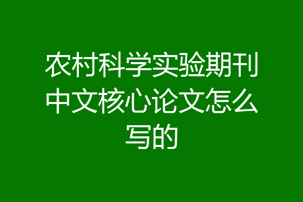 农村科学实验期刊中文核心论文怎么写的