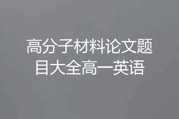 高分子材料论文题目大全高一英语