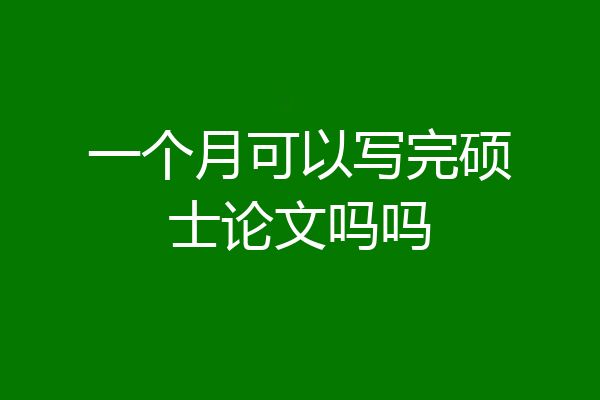 一个月可以写完硕士论文吗吗