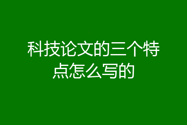 科技论文的三个特点怎么写的