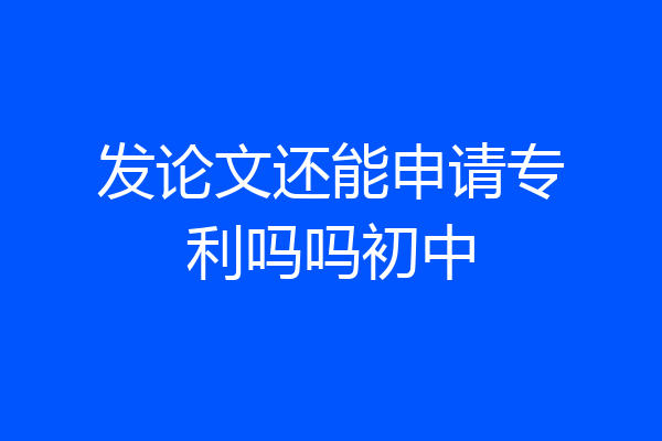 发论文还能申请专利吗吗初中