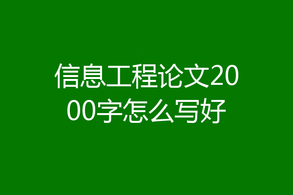 信息工程论文2000字怎么写好