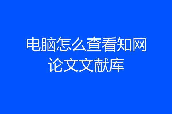 电脑怎么查看知网论文文献库