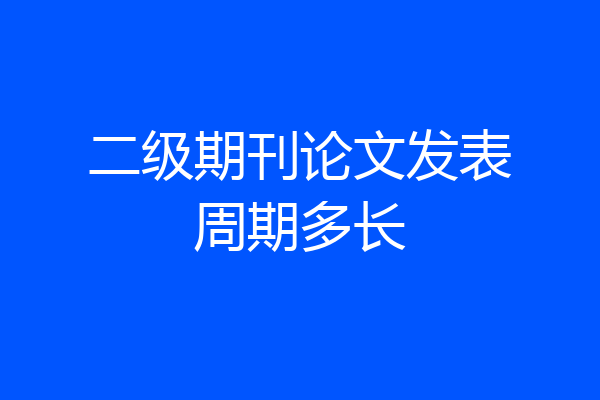 二级期刊论文发表周期多长