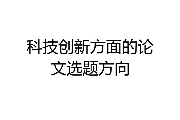 科技创新方面的论文选题方向