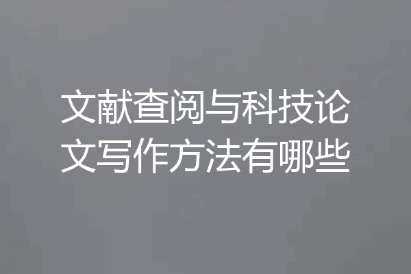 文献查阅与科技论文写作方法有哪些