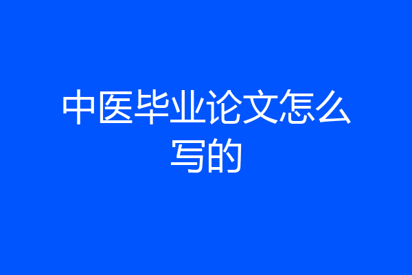 中医毕业论文怎么写的