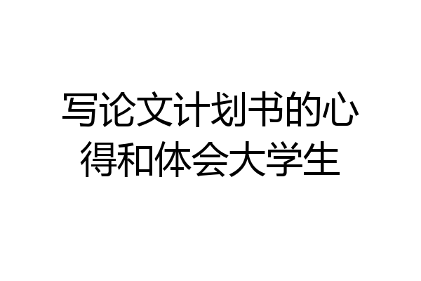 写论文计划书的心得和体会大学生