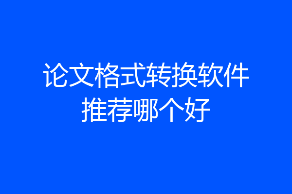 论文格式转换软件推荐哪个好