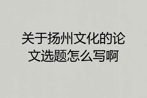 关于扬州文化的论文选题怎么写啊