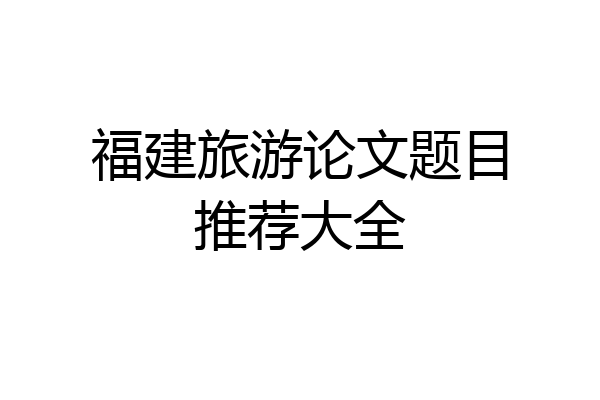 福建旅游论文题目推荐大全