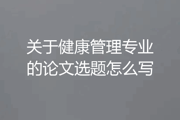 关于健康管理专业的论文选题怎么写